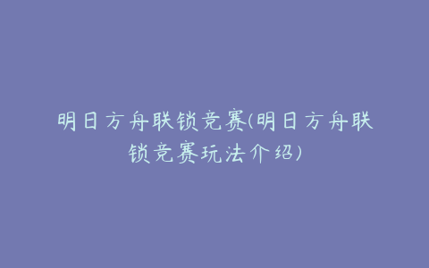 明日方舟联锁竞赛(明日方舟联锁竞赛玩法介绍)