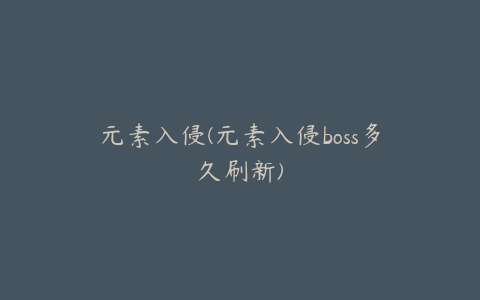 元素入侵(元素入侵boss多久刷新)