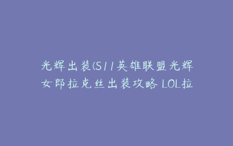 光辉出装(S11英雄联盟光辉女郎拉克丝出装攻略 LOL拉克丝天赋符文技能推荐)