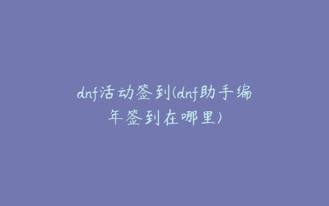 dnf活动签到(dnf助手编年签到在哪里)