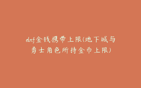 dnf金钱携带上限(地下城与勇士角色所持金币上限)