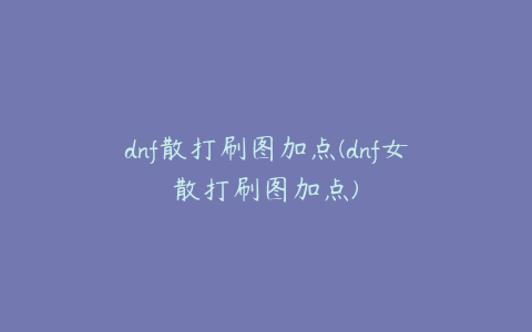 dnf散打刷图加点(dnf女散打刷图加点)