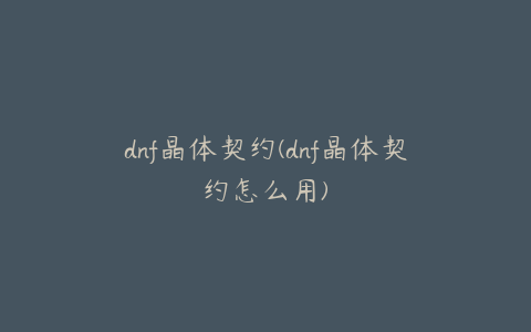 dnf晶体契约(dnf晶体契约怎么用)