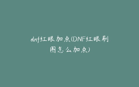 dnf红眼加点(DNF红眼刷图怎么加点)