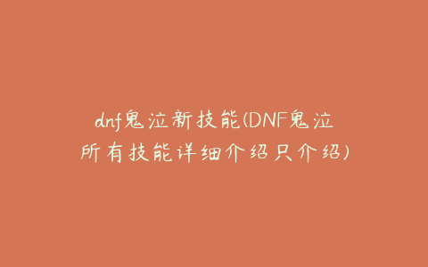 dnf鬼泣新技能(DNF鬼泣所有技能详细介绍只介绍)