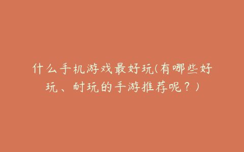 什么手机游戏最好玩(有哪些好玩、耐玩的手游推荐呢？)