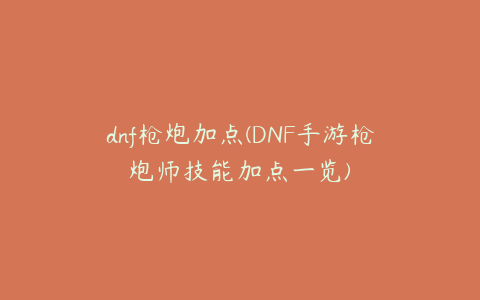 dnf枪炮加点(DNF手游枪炮师技能加点一览)