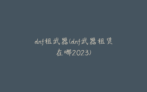 dnf租武器(dnf武器租赁在哪2023)