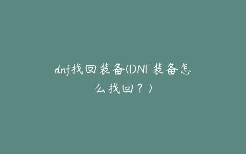 dnf找回装备(DNF装备怎么找回？)