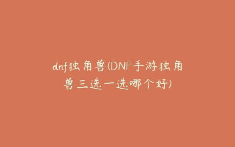 dnf独角兽(DNF手游独角兽三选一选哪个好)