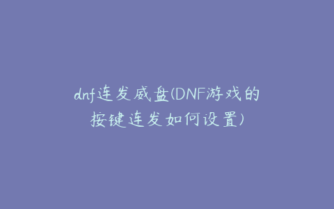 dnf连发威盘(DNF游戏的按键连发如何设置)