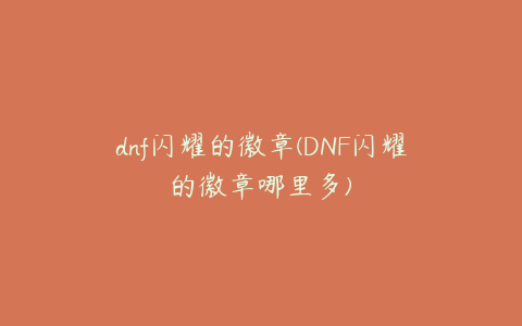 dnf闪耀的徽章(DNF闪耀的徽章哪里多)