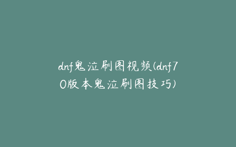 dnf鬼泣刷图视频(dnf70版本鬼泣刷图技巧)