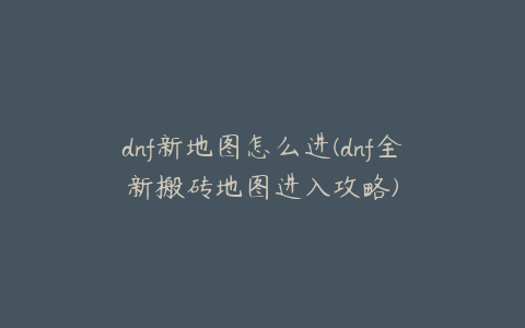 dnf新地图怎么进(dnf全新搬砖地图进入攻略)