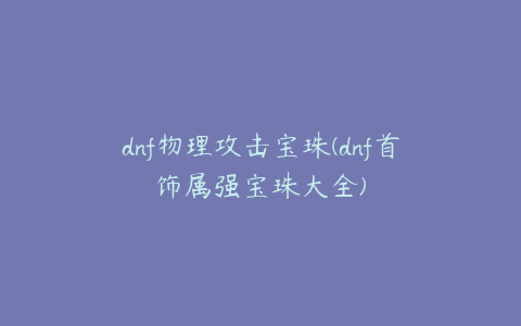 dnf物理攻击宝珠(dnf首饰属强宝珠大全)