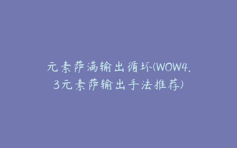 元素萨满输出循环(WOW4.3元素萨输出手法推荐)