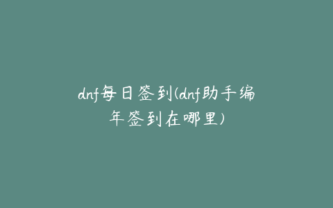 dnf每日签到(dnf助手编年签到在哪里)