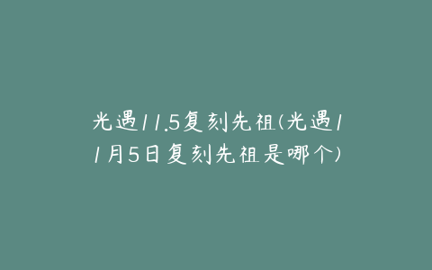 光遇11.5复刻先祖(光遇11月5日复刻先祖是哪个)