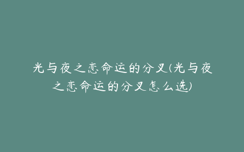 光与夜之恋命运的分叉(光与夜之恋命运的分叉怎么选)