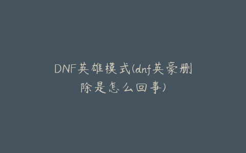 DNF英雄模式(dnf英豪删除是怎么回事)