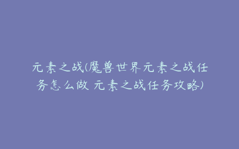 元素之战(魔兽世界元素之战任务怎么做 元素之战任务攻略)