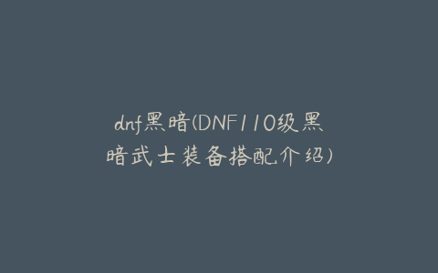 dnf黑暗(DNF110级黑暗武士装备搭配介绍)