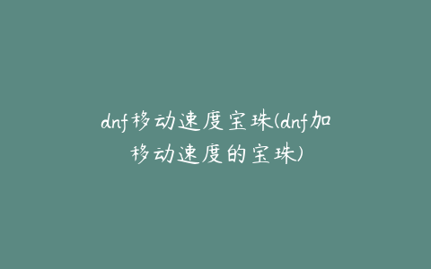 dnf移动速度宝珠(dnf加移动速度的宝珠)