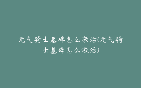 元气骑士墓碑怎么激活(元气骑士墓碑怎么激活)