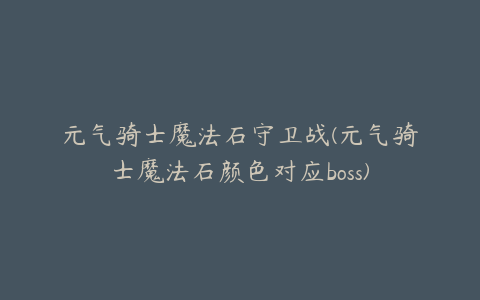 元气骑士魔法石守卫战(元气骑士魔法石颜色对应boss)