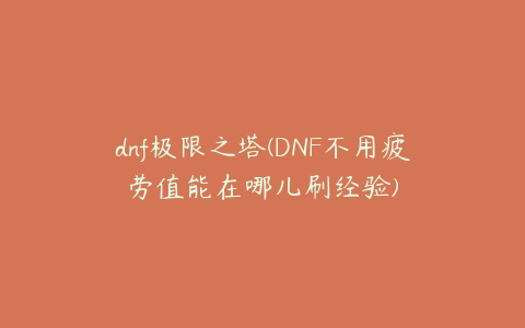 dnf极限之塔(DNF不用疲劳值能在哪儿刷经验)