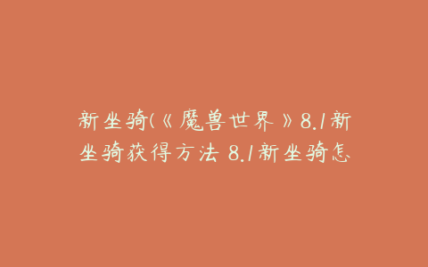 新坐骑(《魔兽世界》8.1新坐骑获得方法 8.1新坐骑怎么获得)