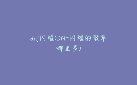 dnf闪耀(DNF闪耀的徽章哪里多)