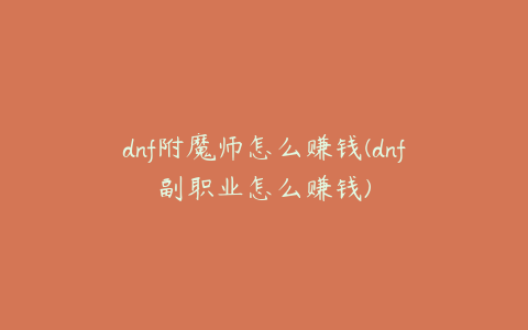 dnf附魔师怎么赚钱(dnf副职业怎么赚钱)