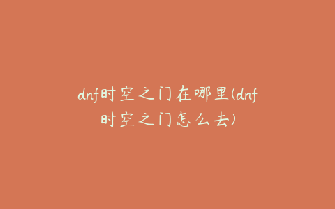 dnf时空之门在哪里(dnf时空之门怎么去)