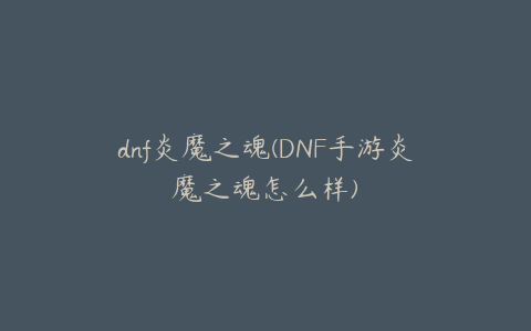 dnf炎魔之魂(DNF手游炎魔之魂怎么样)