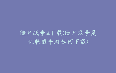 僵尸战争ol下载(僵尸战争复仇联盟手游如何下载)