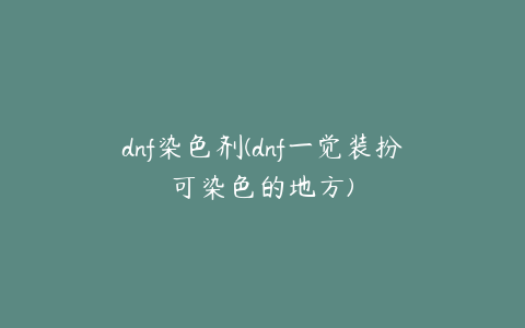 dnf染色剂(dnf一觉装扮可染色的地方)