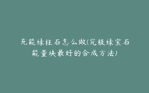 充能绿柱石怎么做(究极绿宝石能量块最好的合成方法)