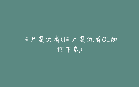 僵尸复仇者(僵尸复仇者OL如何下载)