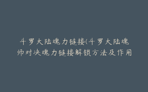 斗罗大陆魂力链接(斗罗大陆魂师对决魂力链接解锁方法及作用一览)