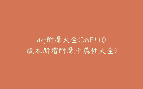 dnf附魔大全(DNF110版本新增附魔卡属性大全)