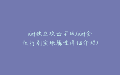 dnf独立攻击宝珠(dnf金秋特别宝珠属性详细介绍)