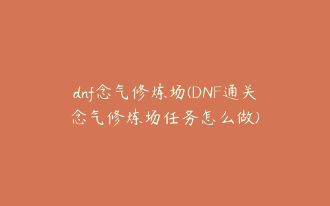 dnf念气修炼场(DNF通关念气修炼场任务怎么做)