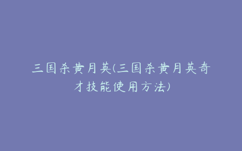 三国杀黄月英(三国杀黄月英奇才技能使用方法)