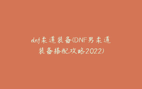 dnf柔道装备(DNF男柔道装备搭配攻略2022)