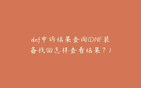 dnf申诉结果查询(DNF装备找回怎样查看结果？)