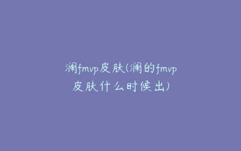 澜fmvp皮肤(澜的fmvp皮肤什么时候出)