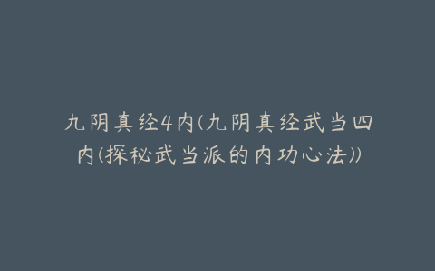 九阴真经4内(九阴真经武当四内(探秘武当派的内功心法))