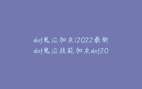 dnf鬼泣加点(2022最新dnf鬼泣技能加点dnf2021鬼泣技能加点)