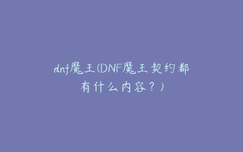 dnf魔王(DNF魔王契约都有什么内容？)